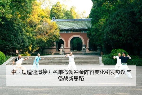 中国短道速滑接力名单微调冲金阵容变化引发热议与备战新思路